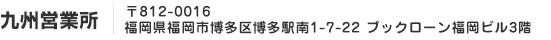 九州営業所 〒812-0016 福岡県福岡市博多区博多駅南1-7-22 ブックローン福岡 ビル3階