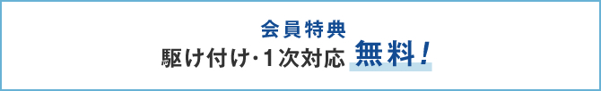 会員特典 駆け付け・1次対応無料！