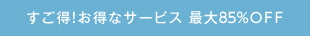 すご得！お得なサービス　最大85%OFF